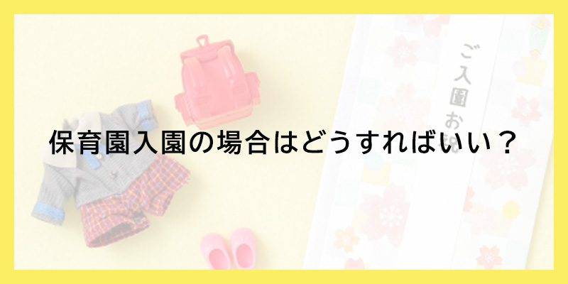 保育園入園の場合はどうすればいい？