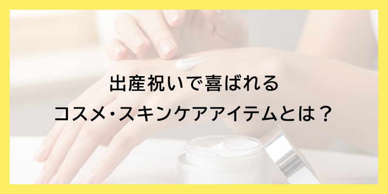 出産祝いで喜ばれるコスメ・スキンケアアイテムとは？