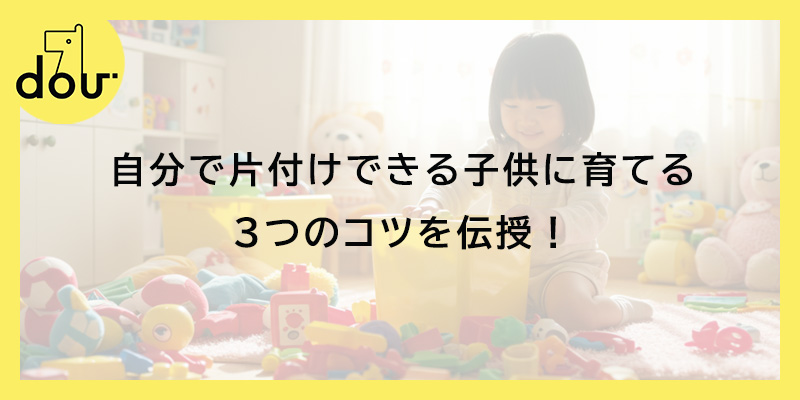 自分で片付けできる子供に育てる3つのコツを伝授！