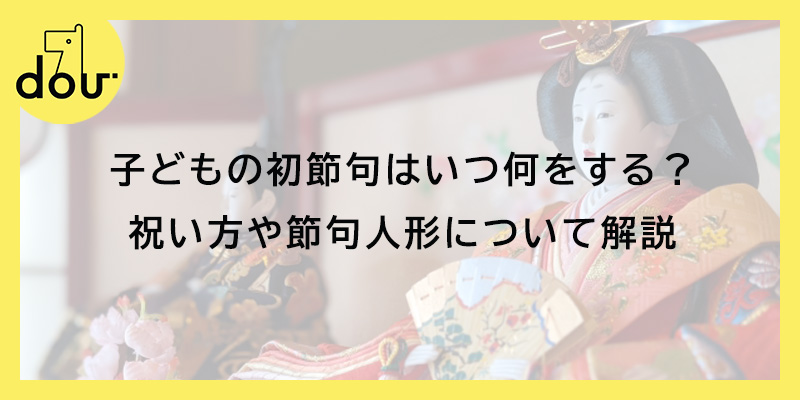 子どもの初節句はいつ何をする？祝い方や節句人形について解説